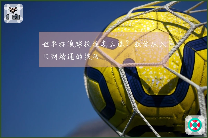 世界杯滚球投注怎么选？教你从入门到精通的技巧