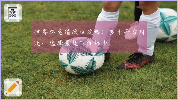 世界杯竞猜投注攻略：多个平台对比，选择最优下注机会
