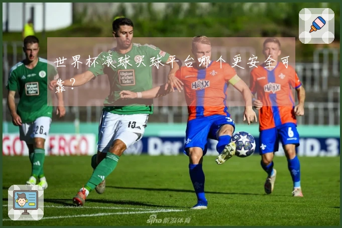 世界杯滚球买球平台哪个更安全可靠？