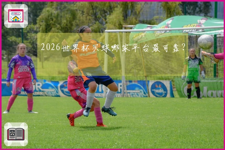 2026世界杯买球哪家平台最可靠？