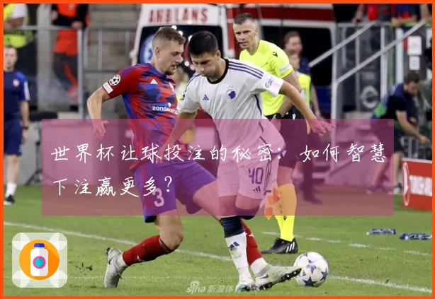 世界杯让球投注的秘密：如何智慧下注赢更多？