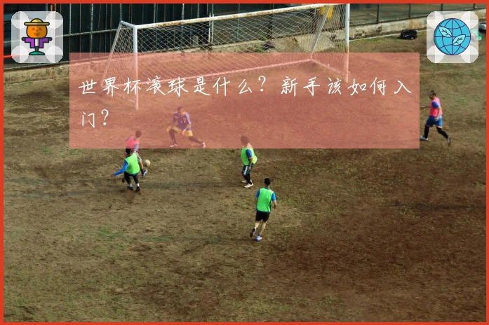 世界杯滚球是什么？新手该如何入门？