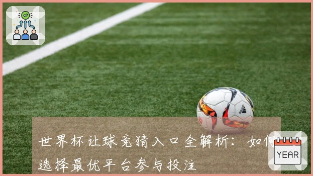 世界杯让球竞猜入口全解析：如何选择最优平台参与投注