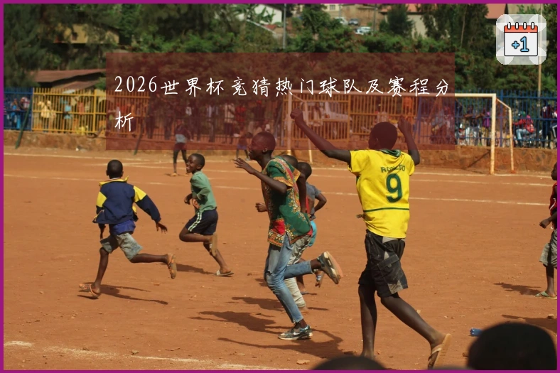 2026世界杯竞猜热门球队及赛程分析