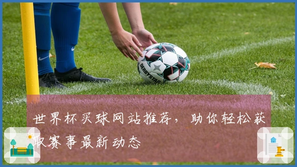 世界杯买球网站推荐，助你轻松获取赛事最新动态