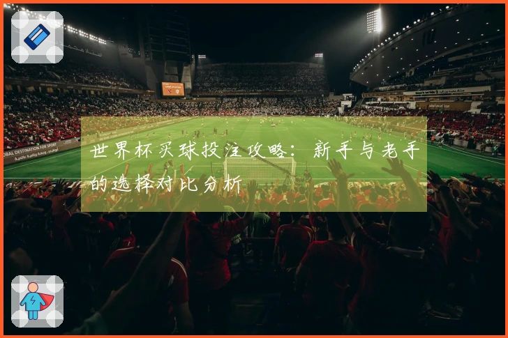 世界杯买球投注攻略：新手与老手的选择对比分析