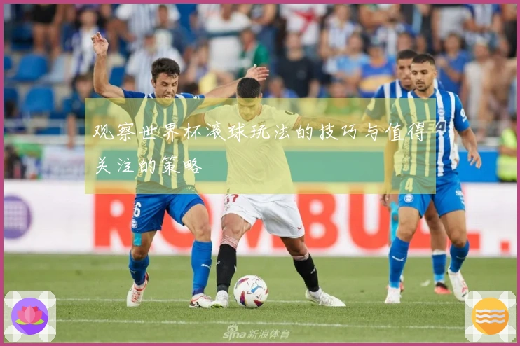 观察世界杯滚球玩法的技巧与值得关注的策略
