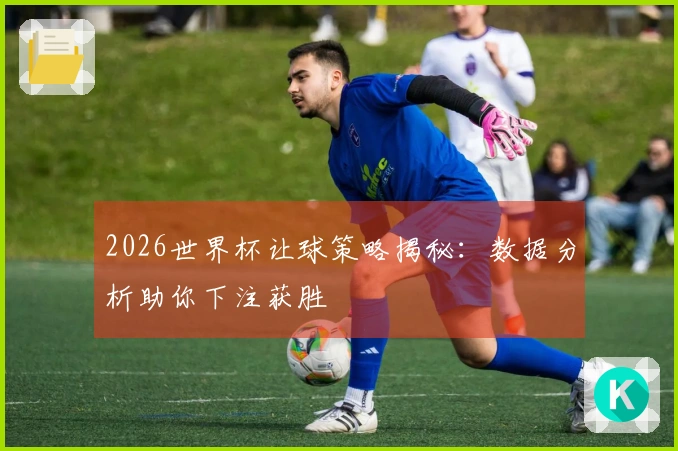 2026世界杯让球策略揭秘：数据分析助你下注获胜