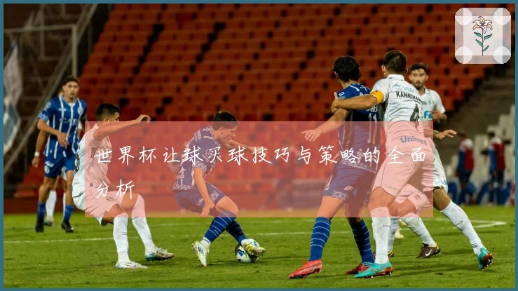世界杯让球买球技巧与策略的全面分析