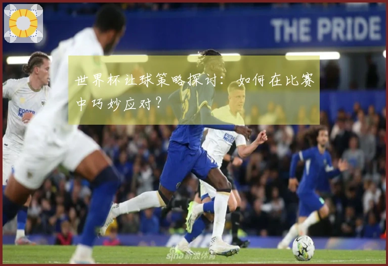 世界杯让球策略探讨：如何在比赛中巧妙应对？