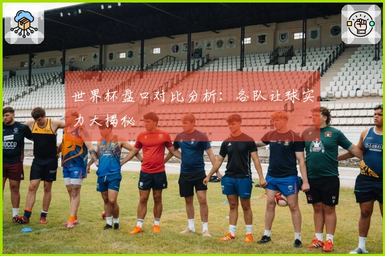 世界杯盘口对比分析：各队让球实力大揭秘