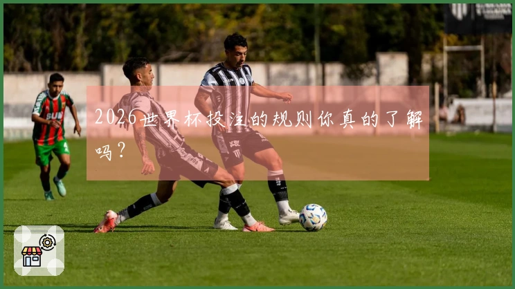 2026世界杯投注的规则你真的了解吗？