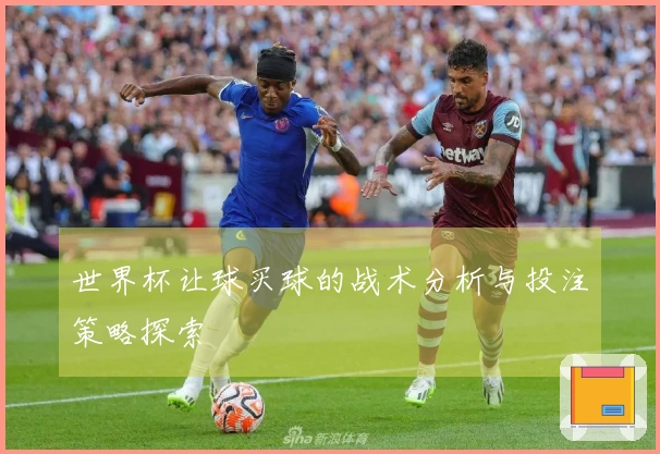 世界杯让球买球的战术分析与投注策略探索