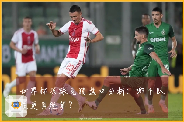 世界杯买球竞猜盘口分析：哪个队伍更具胜算？
