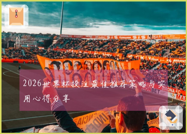2026世界杯投注最佳推荐策略与实用心得分享
