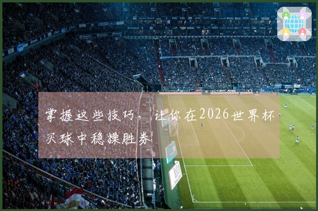 掌握这些技巧，让你在2026世界杯买球中稳操胜券