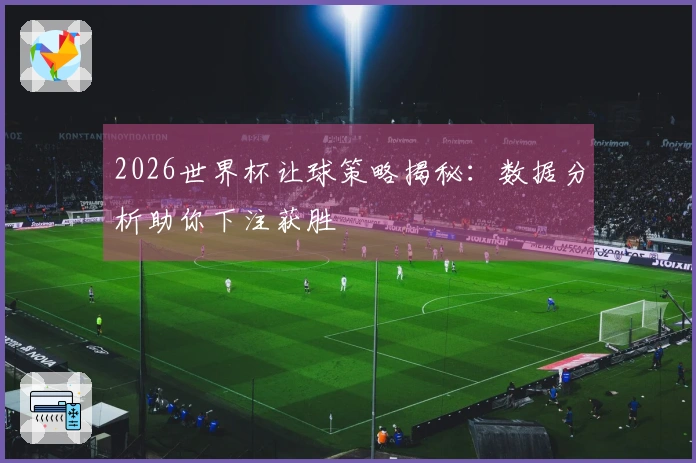 2026世界杯让球策略揭秘：数据分析助你下注获胜