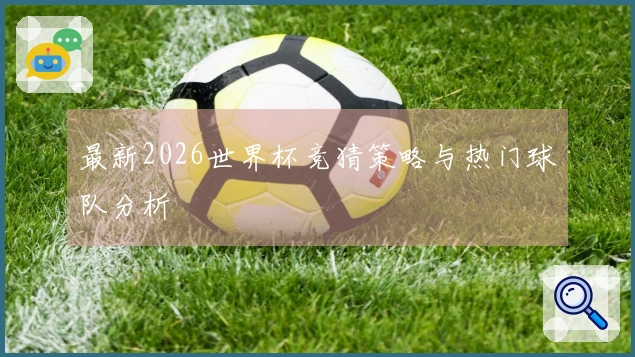 最新2026世界杯竞猜策略与热门球队分析