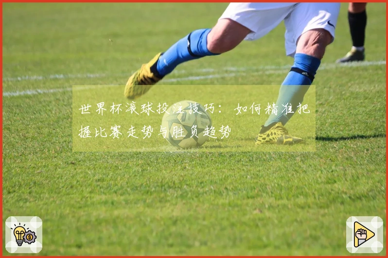 世界杯滚球投注技巧：如何精准把握比赛走势与胜负趋势